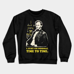 William Tecumseh Sherman: I don't go crazy, I am crazy. I just go normal Time to Time Crewneck Sweatshirt